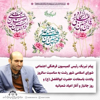 پیام تبریک رئیس کمیسیون فرهنگی اجتماعی شورای اسلامی شهر رشت به مناسبت سالروز ولادت باسعادت حضرت ابوالفضل (ع) و روز جانباز و آغاز اعیاد شعبانیه