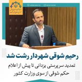 رحیم شوقی شهردار رشت شد/ تمدید سرپرستی یزدانی تا پیش از اعلام حکم شوقی از سوی وزارت کشور