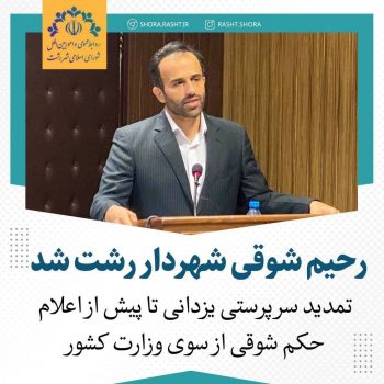 رحیم شوقی شهردار رشت شد/ تمدید سرپرستی یزدانی تا پیش از اعلام حکم شوقی از سوی وزارت کشور