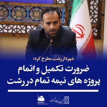 ضرورت تکمیل و اتمام پروژه های نیمه تمام در رشت