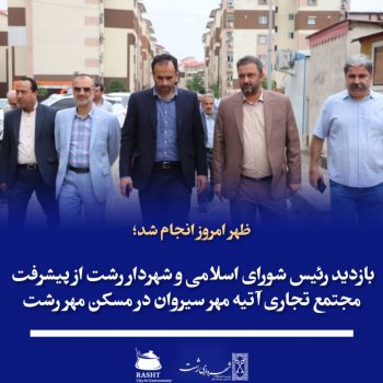 بازدید رئیس شورای اسلامی و شهردار رشت از پیشرفت مجتمع تجاری آتیه مهر سیروان در مسکن مهر رشت