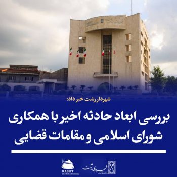 بررسی ابعاد حادثه اخیر با همکاری شورای اسلامی و مقامات قضایی