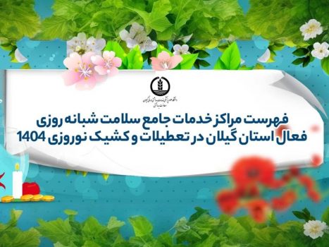 فهرست مراکز خدمات جامع سلامت شبانه‌روزی فعال استان گیلان در تعطیلات و کشیک نوروزی ۱۴۰۴