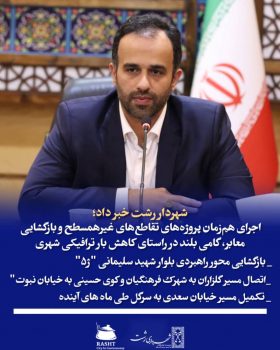 اجرای هم‌زمان پروژه‌های تقاطع‌های غیرهمسطح و بازگشایی معابر، گامی بلند برای کاهش بار ترافیکی شهر/بازگشایی محور راهبردی بلوار شهید سلیمانی ژ۵/  اتصال مسیر گلزاران به شهرک فرهنگیان و کوی حسینی به خیابان نبوت/تکمیل مسیر خیابان سعدی به سرکل طی ماه های آینده