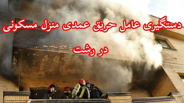 دستگیری عامل آتش‌سوزی عمدی منزل در رشت کمتر از ۲ ساعت